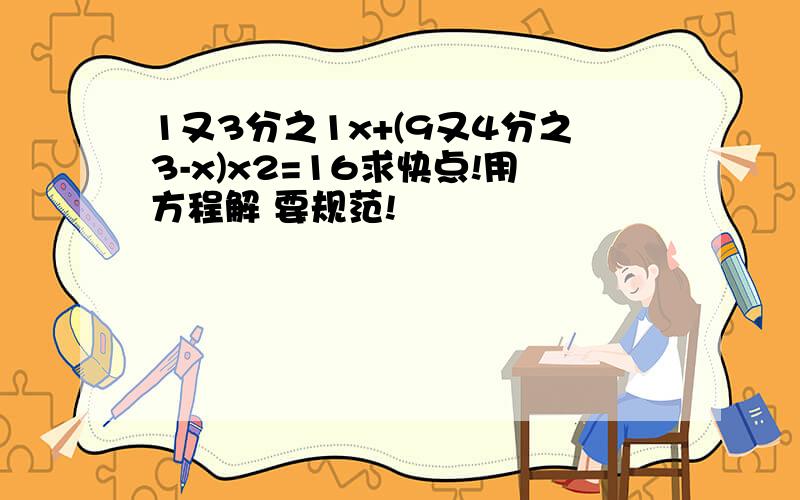 1又3分之1x+(9又4分之3-x)x2=16求快点!用方程解 要规范!