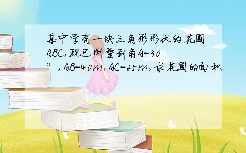 某中学有一块三角形形状的花圃ABC,现已测量到角A=30°,AB=40m,AC=25m,求花圃的面积