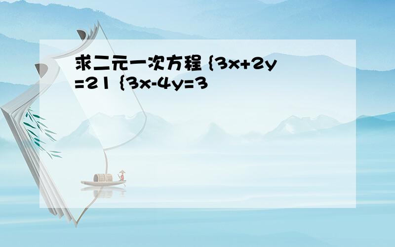 求二元一次方程 {3x+2y=21 {3x-4y=3