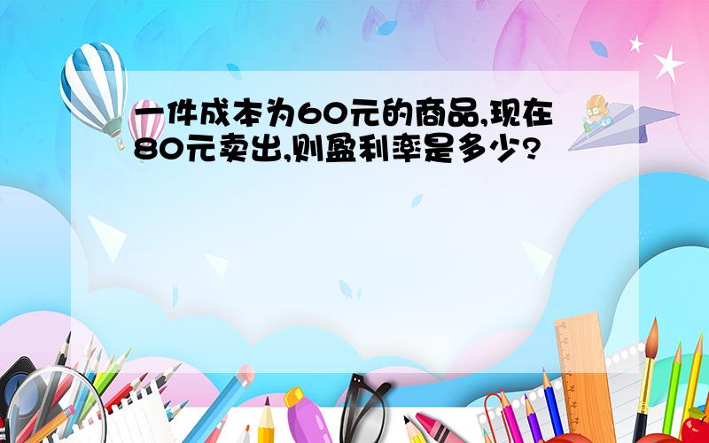 一件成本为60元的商品,现在80元卖出,则盈利率是多少?