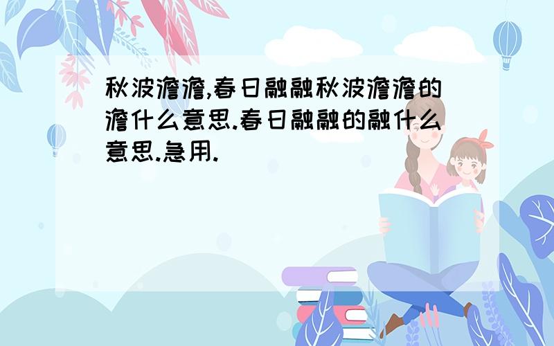 秋波澹澹,春日融融秋波澹澹的澹什么意思.春日融融的融什么意思.急用.