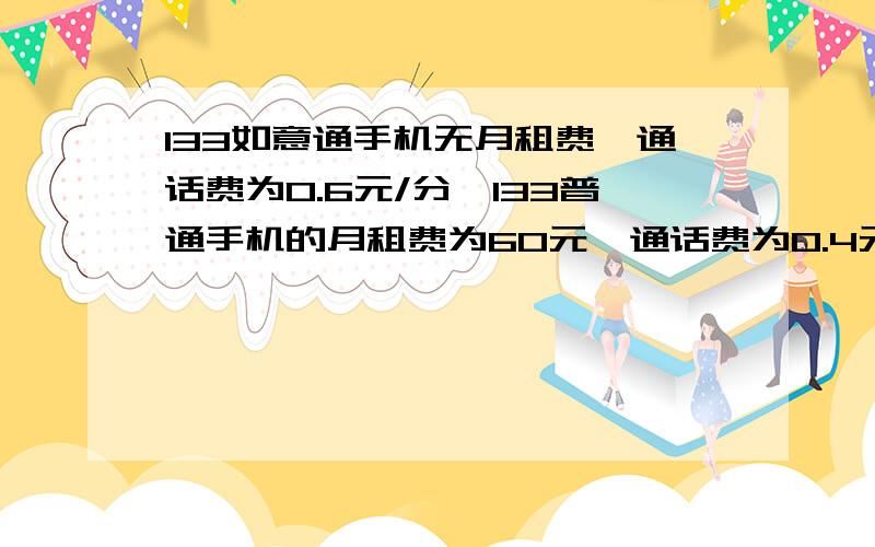 133如意通手机无月租费,通话费为0.6元/分,133普通手机的月租费为60元,通话费为0.4元/分.（1）若一个月（1）若一个月内通话00分钟,那么使用哪一种手机合算?（2）不同人群应如何选择?以上问题