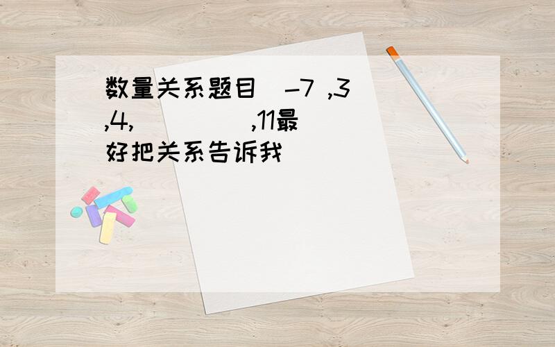 数量关系题目  -7 ,3 ,4, (    ),11最好把关系告诉我