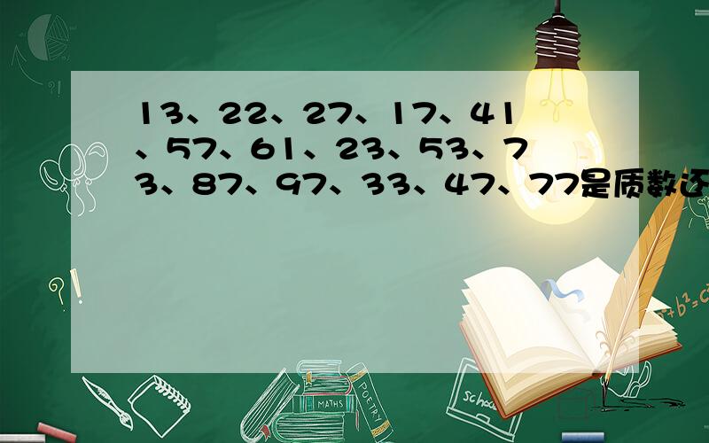 13、22、27、17、41、57、61、23、53、73、87、97、33、47、77是质数还是合数?