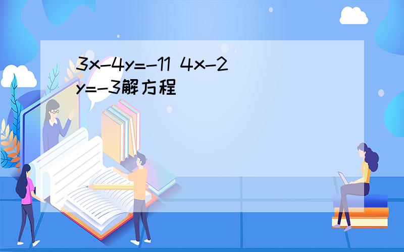 3x-4y=-11 4x-2y=-3解方程