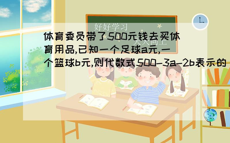 体育委员带了500元钱去买体育用品,已知一个足球a元,一个篮球b元,则代数式500-3a-2b表示的