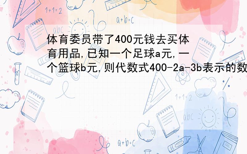 体育委员带了400元钱去买体育用品,已知一个足球a元,一个篮球b元,则代数式400-2a-3b表示的数为.