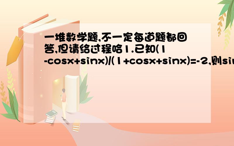 一堆数学题,不一定每道题都回答,但请给过程哈1.已知(1-cosx+sinx)/(1+cosx+sinx)=-2,则sinx的值为 .2.已知sin【(π/4)+x】=12/13【(π/4)