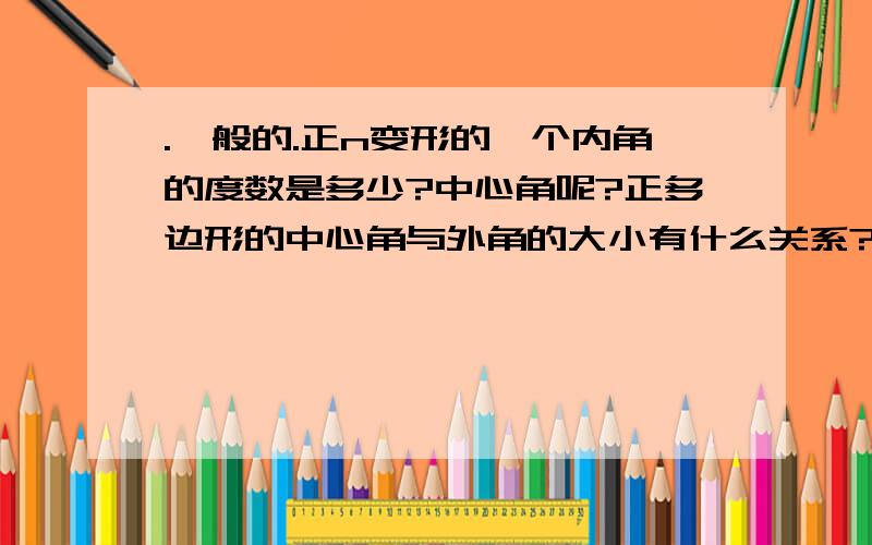 .一般的.正n变形的一个内角的度数是多少?中心角呢?正多边形的中心角与外角的大小有什么关系?