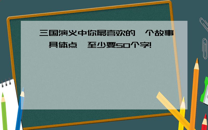 三国演义中你最喜欢的一个故事,具体点,至少要50个字!