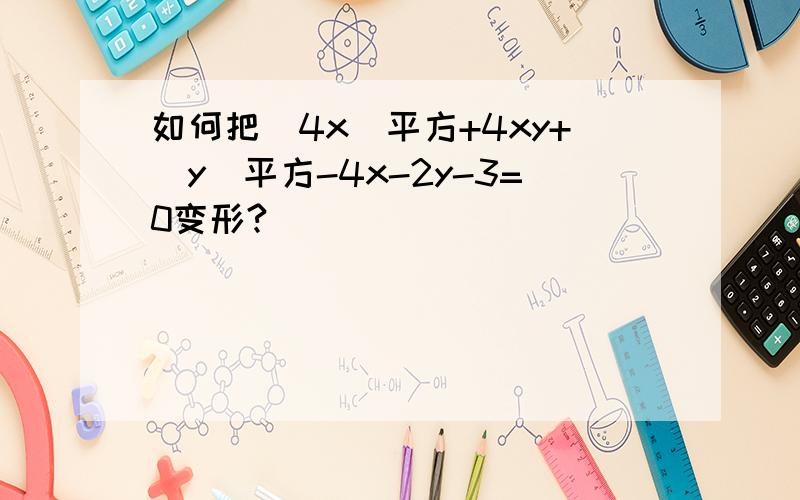 如何把（4x）平方+4xy+（y）平方-4x-2y-3=0变形?