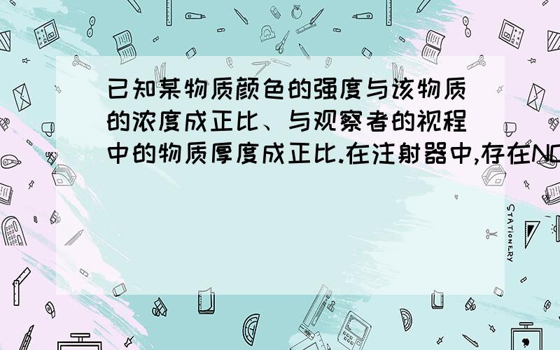 已知某物质颜色的强度与该物质的浓度成正比、与观察者的视程中的物质厚度成正比.在注射器中,存在NO2与N2O4的混合物,气体呈红棕色,现将注射器的针筒慢慢往外拉,保持温度不变,此时混合物