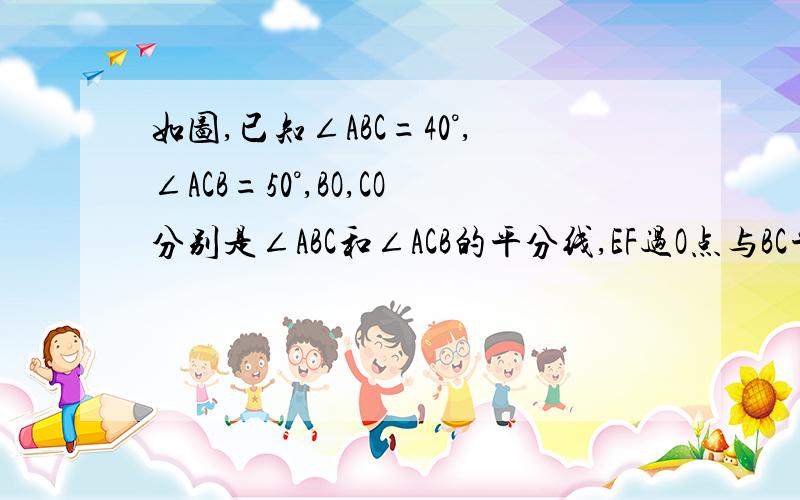 如图,已知∠ABC=40°,∠ACB=50°,BO,CO分别是∠ABC和∠ACB的平分线,EF过O点与BC平行,求∠BOC的度数.