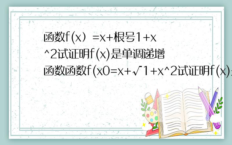 函数f(x）=x+根号1+x^2试证明f(x)是单调递增函数函数f(x0=x+√1+x^2试证明f(x)是单调递增函数回答的那个..你做错了吧?x1