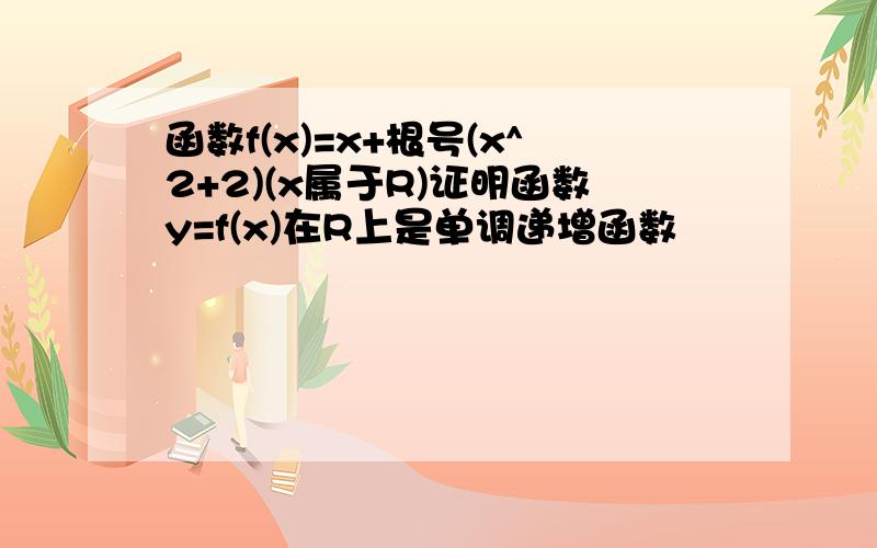 函数f(x)=x+根号(x^2+2)(x属于R)证明函数y=f(x)在R上是单调递增函数