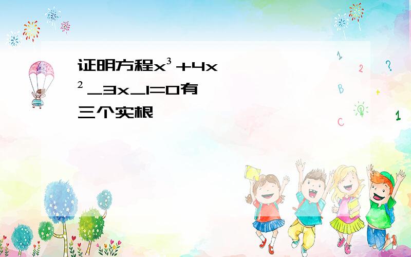 证明方程x³+4x²_3x_1=0有三个实根