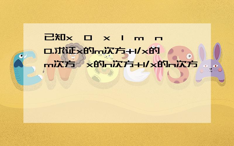 已知x＞0,x≠1,m＞n＞0.求证x的m次方+1/x的m次方＞x的n次方+1/x的n次方