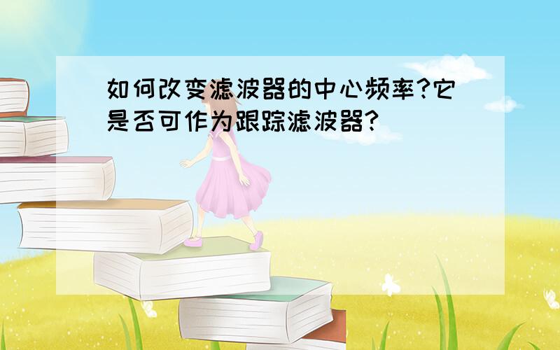 如何改变滤波器的中心频率?它是否可作为跟踪滤波器?