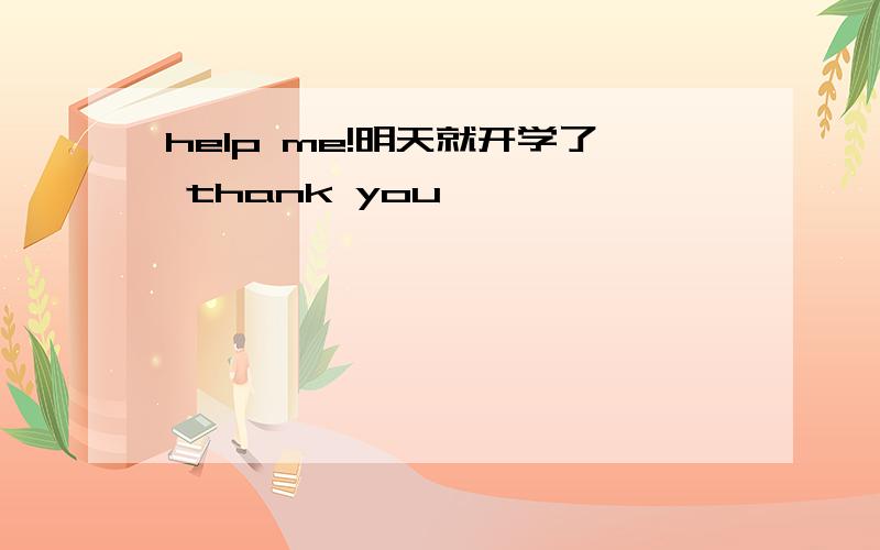 help me!明天就开学了 thank you