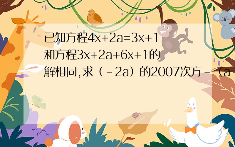 已知方程4x+2a=3x+1和方程3x+2a+6x+1的解相同,求（-2a）的2007次方-（a-3/2）200.