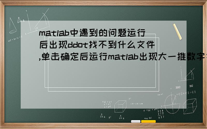 matlab中遇到的问题运行后出现ddot找不到什么文件,单击确定后运行matlab出现大一推数字符号.我是新手不知道这个问题对matlab的正常使用有什么影响To get started,select MATLAB Help or Demos from the Help m