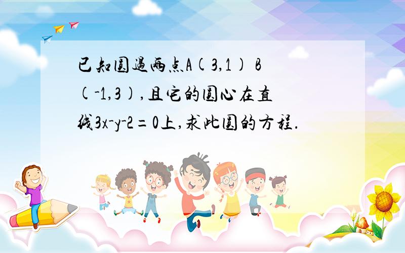 已知圆过两点A(3,1) B(-1,3),且它的圆心在直线3x-y-2=0上,求此圆的方程.