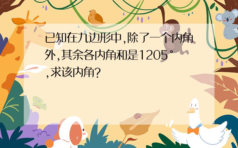 已知在九边形中,除了一个内角外,其余各内角和是1205°,求该内角?