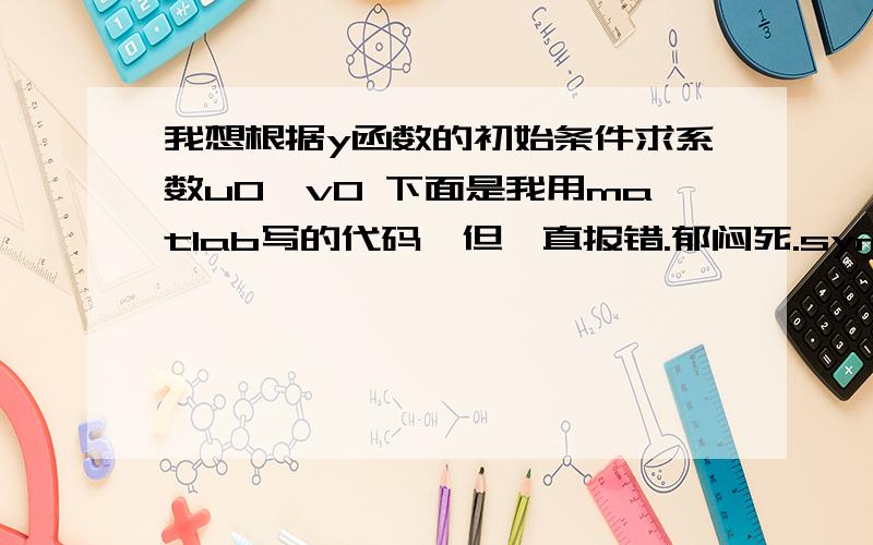 我想根据y函数的初始条件求系数u0,v0 下面是我用matlab写的代码,但一直报错.郁闷死.syms a b t u0 v0a=1;b=2;y=a*u0*t+b*v0*(t+1)^2;dy=diff(y,t);y0=subs(y,t,0);dy0=subs(dy,t,0);[u0,v0]=solve('y0=2','y0=4','u0,v0');最后一行