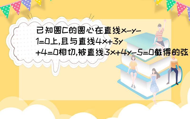 已知圆C的圆心在直线x-y-1=0上,且与直线4x+3y+4=0相切,被直线3x+4y-5=0截得的弦长为4根号2,求圆的方程