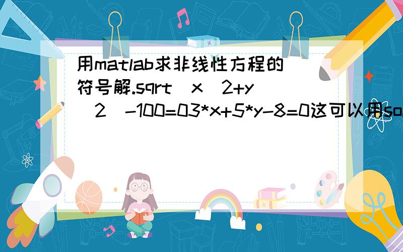 用matlab求非线性方程的符号解.sqrt(x^2+y^2)-100=03*x+5*y-8=0这可以用solve吗?求fsolve代码