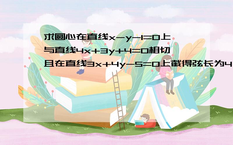 求圆心在直线x-y-1=0上与直线4x+3y+4=0相切且在直线3x+4y-5=0上截得弦长为4√2的圆的方程