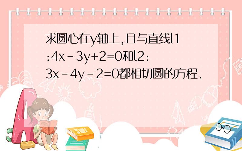 求圆心在y轴上,且与直线l1:4x-3y+2=0和l2:3x-4y-2=0都相切圆的方程.