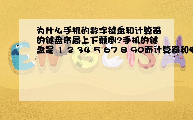 为什么手机的数字键盘和计算器的键盘布局上下颠倒?手机的键盘是 1 2 34 5 67 8 90而计算器和电脑则是 7 8 94 5 61 2 30为什么?