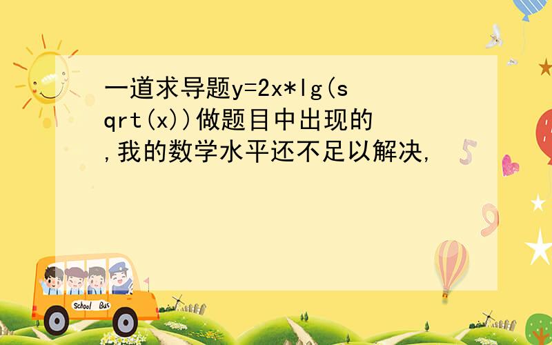 一道求导题y=2x*lg(sqrt(x))做题目中出现的,我的数学水平还不足以解决,