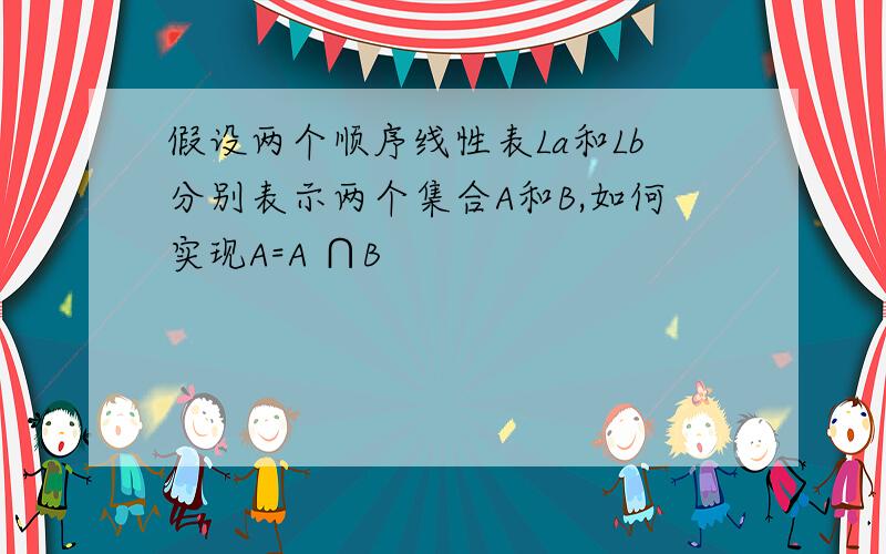 假设两个顺序线性表La和Lb分别表示两个集合A和B,如何实现A=A ∩B