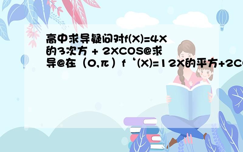 高中求导疑问对f(X)=4X的3次方 + 2XCOS@求导@在（0,π）f‘(X)=12X的平方+2COS@为什么COS不用求导?在2XCOS@那里 不是用那个公式吗 (VU)'=V'U+U'V怎么回事