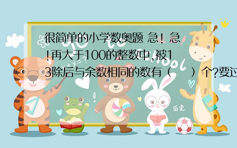 很简单的小学数奥题 急! 急!再大于100的整数中,被13除后与余数相同的数有（    ）个?要过程