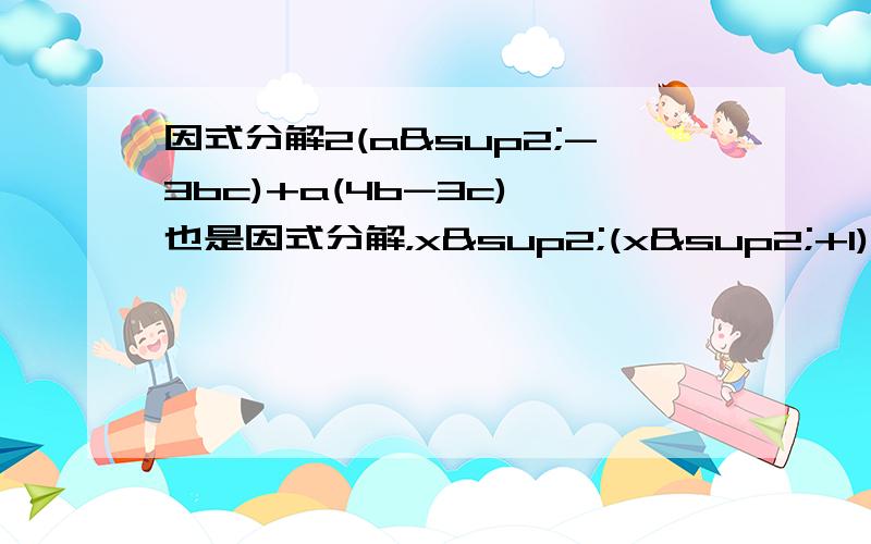 因式分解2(a²-3bc)+a(4b-3c) 也是因式分解，x²(x²+1)-2