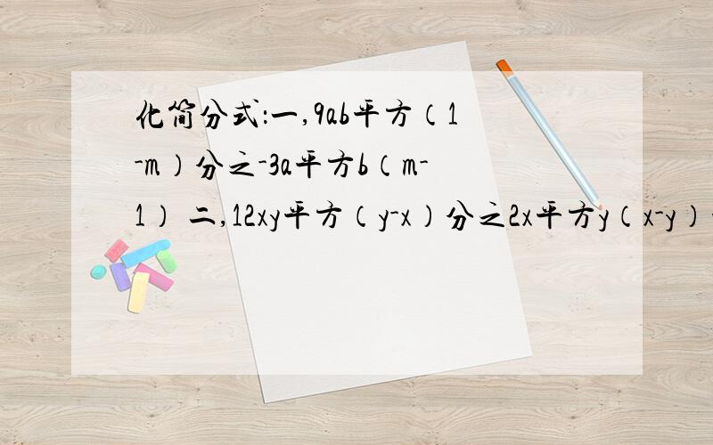 化简分式：一,9ab平方（1-m）分之-3a平方b（m-1） 二,12xy平方（y-x）分之2x平方y（x-y）平方三,1-m平方分之m平方-2m+1