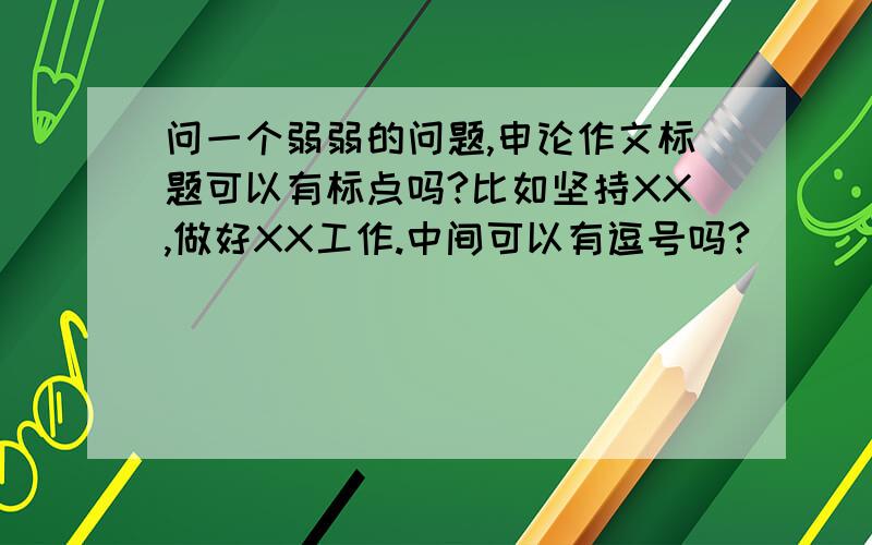 问一个弱弱的问题,申论作文标题可以有标点吗?比如坚持XX,做好XX工作.中间可以有逗号吗?