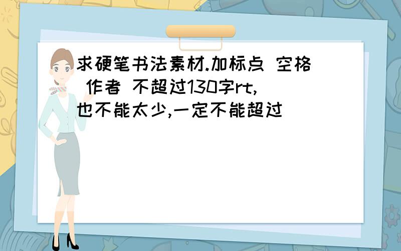 求硬笔书法素材.加标点 空格 作者 不超过130字rt,也不能太少,一定不能超过