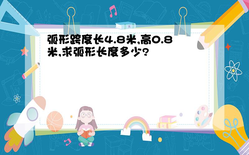 弧形跨度长4.8米,高0.8米,求弧形长度多少?