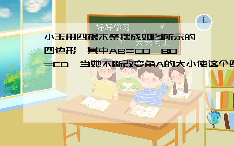 小玉用四根木条摆成如图所示的四边形,其中AB=CD,BD=CD,当她不断改变角A的大小使这个四边形的形状发生变化时,她发现∠B与∠C的大小存在着一个规律,那么∠B与∠C的大小有什么关系呢?请你猜