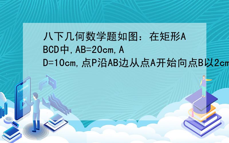 八下几何数学题如图：在矩形ABCD中,AB=20cm,AD=10cm,点P沿AB边从点A开始向点B以2cm/秒的速度移动；点Q沿DA边从点D开始向点A以1cm/秒的速度移动,如果P、Q同时出发,用t（秒）表示移动时间（0≤t≤10