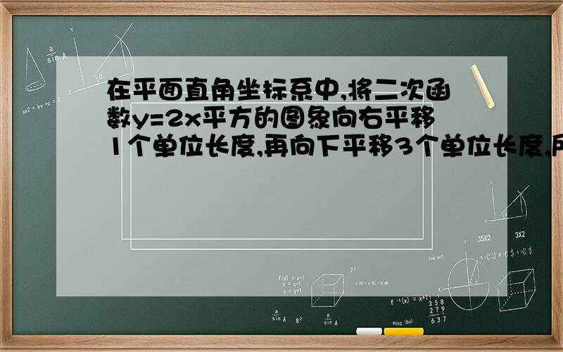 在平面直角坐标系中,将二次函数y=2x平方的图象向右平移1个单位长度,再向下平移3个单位长度,所得图象的函数关系式是-----