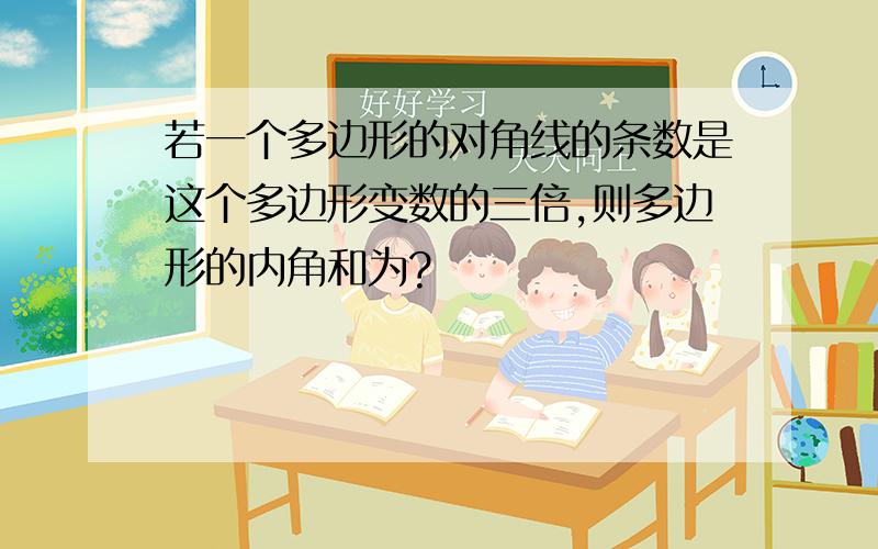 若一个多边形的对角线的条数是这个多边形变数的三倍,则多边形的内角和为?