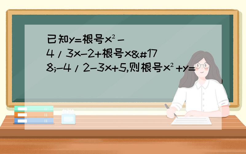 已知y=根号x²-4/3x-2+根号x²-4/2-3x+5,则根号x²+y=