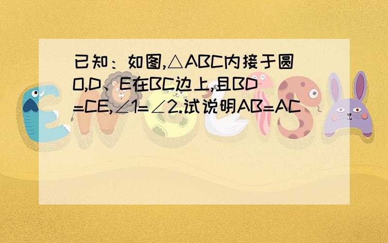 已知：如图,△ABC内接于圆O,D、E在BC边上,且BD=CE,∠1=∠2.试说明AB=AC