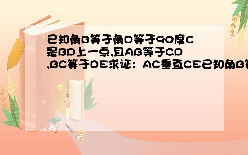 已知角B等于角D等于90度C是BD上一点,且AB等于CD,BC等于DE求证：AC垂直CE已知角B等于角D等于90度C是BD上一点,且AB等于CD,BC等于DE求证：AC垂直CE           角B等于90度