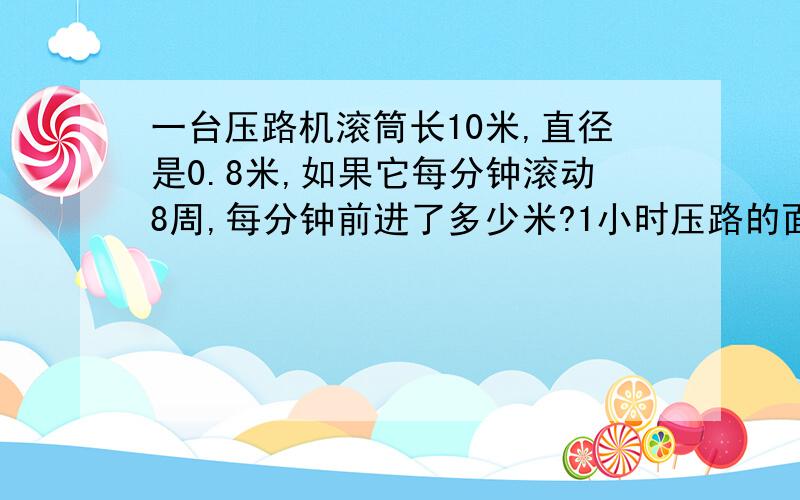 一台压路机滚筒长10米,直径是0.8米,如果它每分钟滚动8周,每分钟前进了多少米?1小时压路的面积是多少